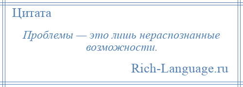 
    Проблемы — это лишь нераспознанные возможности.