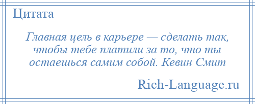 
    Главная цель в карьере — сделать так, чтобы тебе платили за то, что ты остаешься самим собой. Кевин Смит