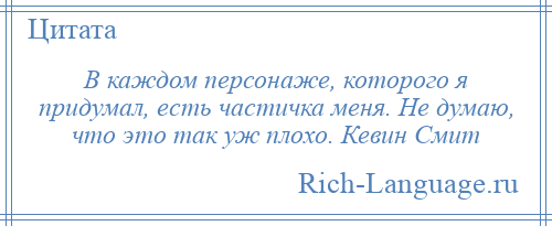 
    В каждом персонаже, которого я придумал, есть частичка меня. Не думаю, что это так уж плохо. Кевин Смит