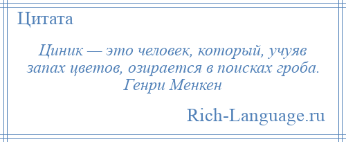 
    Циник — это человек, который, учуяв запах цветов, озирается в поисках гроба. Генри Менкен