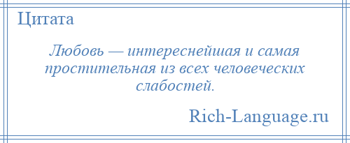 
    Любовь — интереснейшая и самая простительная из всех человеческих слабостей.