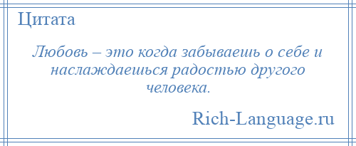 
    Любовь – это когда забываешь о себе и наслаждаешься радостью другого человека.
