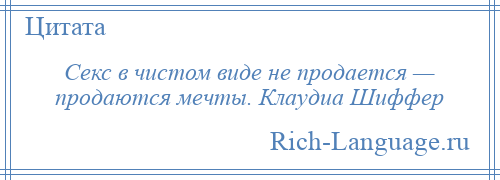 
    Секс в чистом виде не продается — продаются мечты. Клаудиа Шиффер
