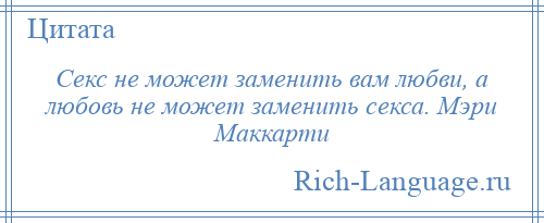 
    Секс не может заменить вам любви, а любовь не может заменить секса. Мэри Маккарти