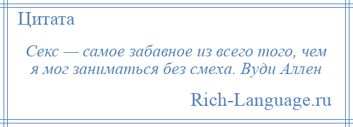 
    Секс — самое забавное из всего того, чем я мог заниматься без смеха. Вуди Аллен