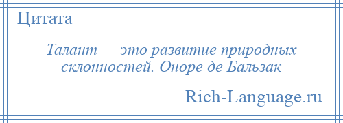 
    Талант — это развитие природных склонностей. Оноре де Бальзак