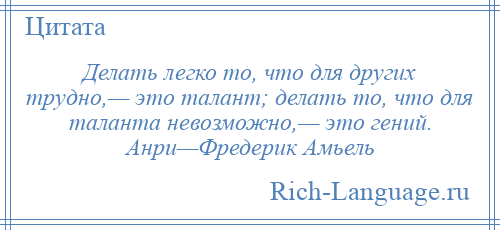 
    Делать легко то, что для других трудно,— это талант; делать то, что для таланта невозможно,— это гений. Анри—Фредерик Амьель