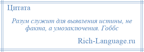 
    Разум служит для выявления истины, не факта, а умозаключения. Гоббс