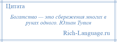 
    Богатство — это сбережения многих в руках одного. Юлиан Тувим