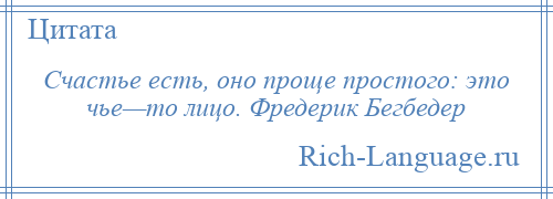 
    Счастье есть, оно проще простого: это чье—то лицо. Фредерик Бегбедер