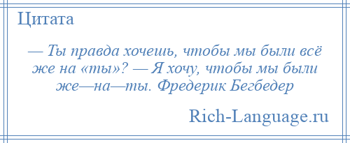 Хочу точно. Ты правда хочешь чтобы мы были всё же на ты. - Ты правда хочешь, чтобы мы были все же на 