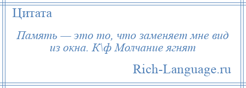 
    Память — это то, что заменяет мне вид из окна. К\ф Молчание ягнят