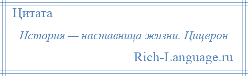 
    История — наставница жизни. Цицерон