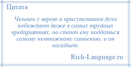 
    Человек с верою и присутствием духа побеждает даже в самых трудных предприятиях, но стоит ему поддаться самому ничтожному сомнению, и он погибнет.
