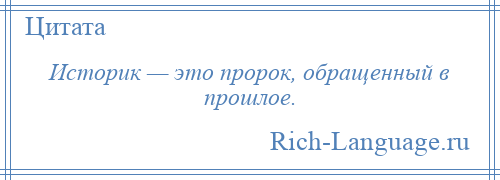 
    Историк — это пророк, обращенный в прошлое.