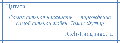 
    Самая сильная ненависть — порождение самой сильной любви. Томас Фуллер