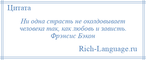 
    Ни одна страсть не околдовывает человека так, как любовь и зависть. Фрэнсис Бэкон