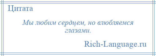 
    Мы любим сердцем, но влюбляемся глазами.