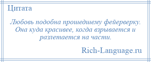 
    Любовь подобна прошедшему фейерверку. Она куда красивее, когда взрывается и разлетается на части.