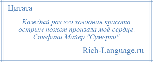 
    Каждый раз его холодная красота острым ножом пронзала моё сердце. Стефани Майер Сумерки 