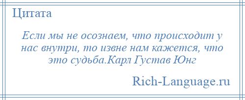 
    Если мы не осознаем, что происходит у нас внутри, то извне нам кажется, что это судьба.Карл Густав Юнг