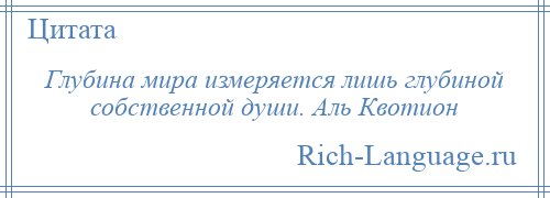 
    Глубина мира измеряется лишь глубиной собственной души. Аль Квотион