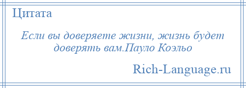 
    Если вы доверяете жизни, жизнь будет доверять вам.Пауло Коэльо