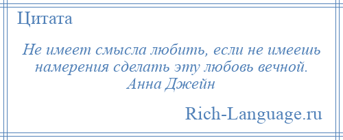 
    Не имеет смысла любить, если не имеешь намерения сделать эту любовь вечной. Анна Джейн