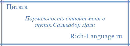 
    Нормальность ставит меня в тупик.Сальвадор Дали