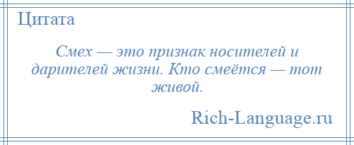 
    Смех — это признак носителей и дарителей жизни. Кто смеётся — тот живой.