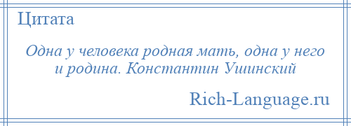 
    Одна у человека родная мать, одна у него и родина. Константин Ушинский