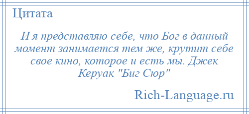 
    И я представляю себе, что Бог в данный момент занимается тем же, крутит себе свое кино, которое и есть мы. Джек Керуак Биг Сюр 