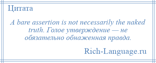 
    A bare assertion is not necessarily the naked truth. Голое утверждение — не обязательно обнаженная правда.