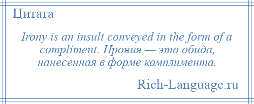 
    Irony is an insult conveyed in the form of a compliment. Ирония — это обида, нанесенная в форме комплимента.