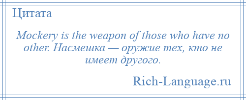 
    Mockery is the weapon of those who have no other. Насмешка — оружие тех, кто не имеет другого.