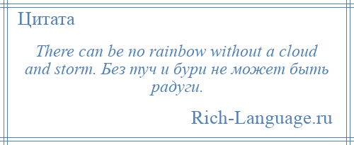
    There can be no rainbow without a cloud and storm. Без туч и бури не может быть радуги.