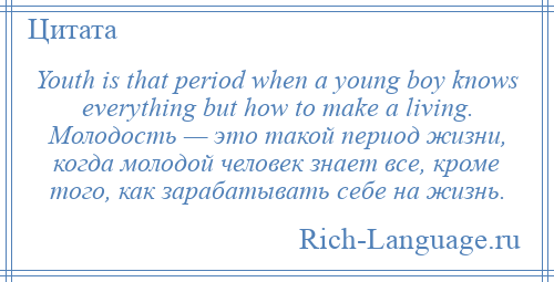 
    Youth is that period when a young boy knows everything but how to make a living. Молодость — это такой период жизни, когда молодой человек знает все, кроме того, как зарабатывать себе на жизнь.