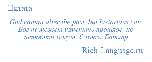 
    God cannot alter the past, but historians can. Бог не может изменить прошлое, но историки могут. Сэмюэл Батлер