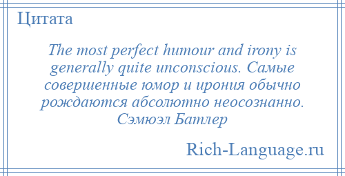 
    The most perfect humour and irony is generally quite unconscious. Самые совершенные юмор и ирония обычно рождаются абсолютно неосознанно. Сэмюэл Батлер