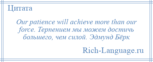 
    Our patience will achieve more than our force. Терпением мы можем достичь большего, чем силой. Эдмунд Бёрк