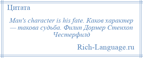 
    Man's character is his fate. Каков характер — такова судьба. Филип Дормер Стенхоп Честерфилд