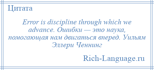 
    Error is discipline through which we advance. Ошибки — это наука, помогающая нам двигаться вперед. Уильям Эллери Ченнинг