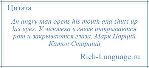 
    An angry man opens his mouth and shuts up his eyes. У человека в гневе открывается рот и закрываются глаза. Марк Порций Катон Старший