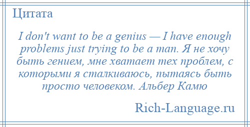 
    I don't want to be a genius — I have enough problems just trying to be a man. Я не хочу быть гением, мне хватает тех проблем, с которыми я сталкиваюсь, пытаясь быть просто человеком. Альбер Камю