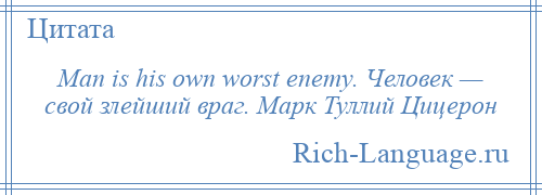 
    Man is his own worst enemy. Человек — свой злейший враг. Марк Туллий Цицерон