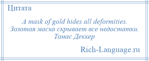 
    A mask of gold hides all deformities. Золотая маска скрывает все недостатки. Томас Деккер