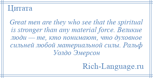 
    Great men are they who see that the spiritual is stronger than any material force. Великие люди — те, кто понимают, что духовное сильней любой материальной силы. Ральф Уолдо Эмерсон