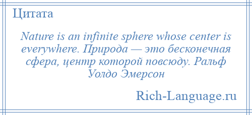 
    Nature is an infinite sphere whose center is everywhere. Природа — это бесконечная сфера, центр которой повсюду. Ральф Уолдо Эмерсон