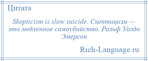 
    Skepticism is slow suicide. Скептицизм — это медленное самоубийство. Ральф Уолдо Эмерсон