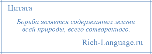
    Борьба является содержанием жизни всей природы, всего сотворенного.